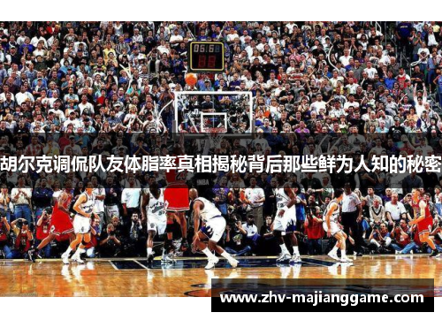 胡尔克调侃队友体脂率真相揭秘背后那些鲜为人知的秘密 胡尔克调侃队友体脂率真相揭秘背后那些鲜为人知的秘密