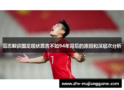 范志毅谈国足现状直言不如94年背后的原因和深层次分析