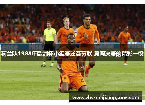 荷兰队1988年欧洲杯小组赛逆袭苏联 勇闯决赛的精彩一役