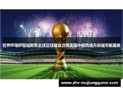 世界杯堪萨斯城聚焦全球足球盛宴点燃美国中部热情开启城市新篇章