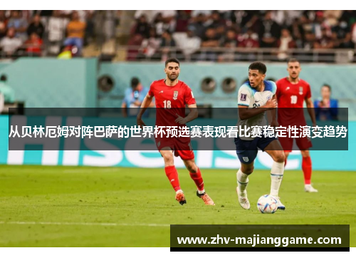 从贝林厄姆对阵巴萨的世界杯预选赛表现看比赛稳定性演变趋势