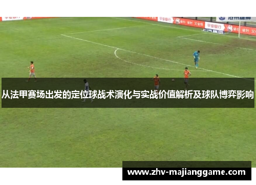 从法甲赛场出发的定位球战术演化与实战价值解析及球队博弈影响