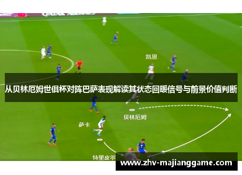从贝林厄姆世俱杯对阵巴萨表现解读其状态回暖信号与前景价值判断