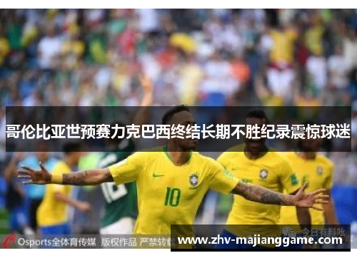 哥伦比亚世预赛力克巴西终结长期不胜纪录震惊球迷 哥伦比亚世预赛力克巴西终结长期不胜纪录震惊球迷