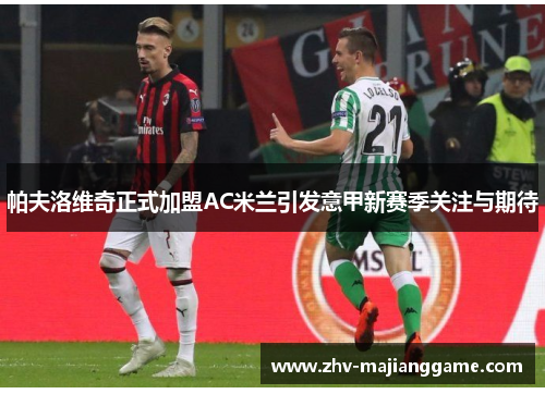 帕夫洛维奇正式加盟AC米兰引发意甲新赛季关注与期待