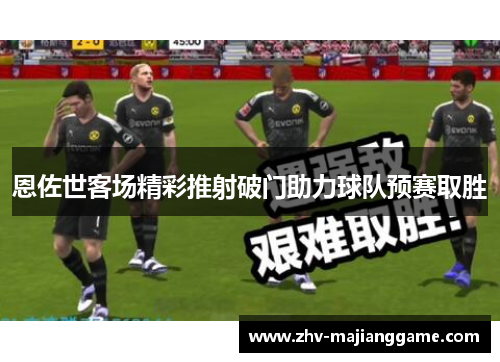 恩佐世客场精彩推射破门助力球队预赛取胜