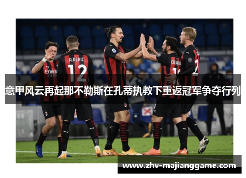 意甲风云再起那不勒斯在孔蒂执教下重返冠军争夺行列