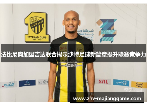 法比尼奥加盟吉达联合揭示沙特足球新篇章提升联赛竞争力