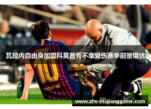 瓦拉内自由身加盟科莫首秀不幸受伤赛季前景堪忧