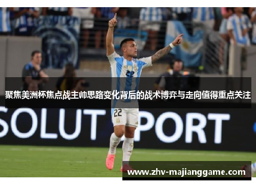 聚焦美洲杯焦点战主帅思路变化背后的战术博弈与走向值得重点关注