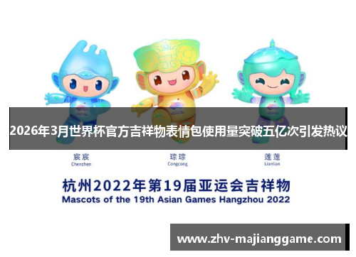 2026年3月世界杯官方吉祥物表情包使用量突破五亿次引发热议 2026年3月世界杯官方吉祥物表情包使用量突破五亿次引发热议