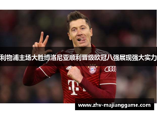 利物浦主场大胜博洛尼亚顺利晋级欧冠八强展现强大实力