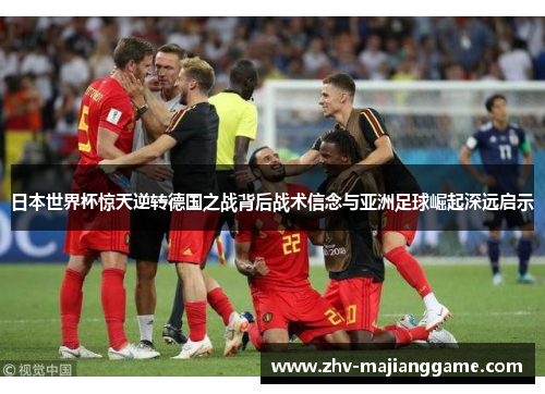 日本世界杯惊天逆转德国之战背后战术信念与亚洲足球崛起深远启示