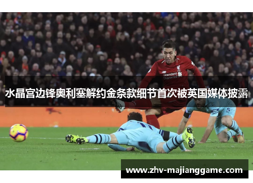 水晶宫边锋奥利塞解约金条款细节首次被英国媒体披露