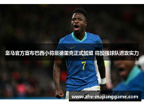 皇马官方宣布巴西小将恩德里克正式加盟 将加强球队进攻实力