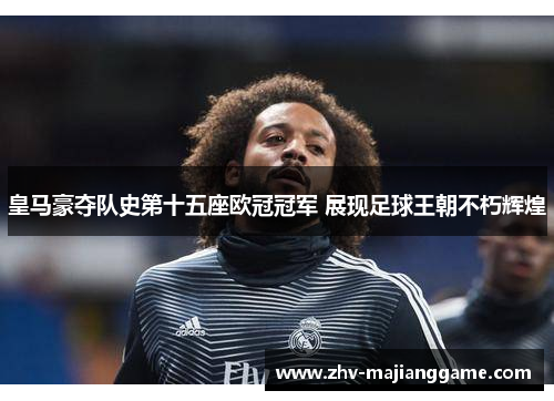 皇马豪夺队史第十五座欧冠冠军 展现足球王朝不朽辉煌