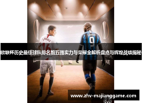 欧联杯历史最佳球队排名前五强实力与荣耀全解析盘点与辉煌战绩揭秘 欧联杯历史最佳球队排名前五强实力与荣耀全解析盘点与辉煌战绩揭秘