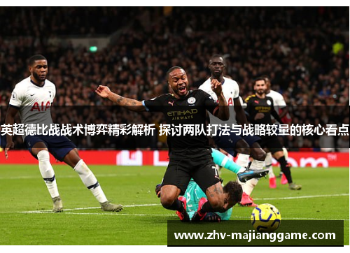 英超德比战战术博弈精彩解析 探讨两队打法与战略较量的核心看点 英超德比战战术博弈精彩解析 探讨两队打法与战略较量的核心看点