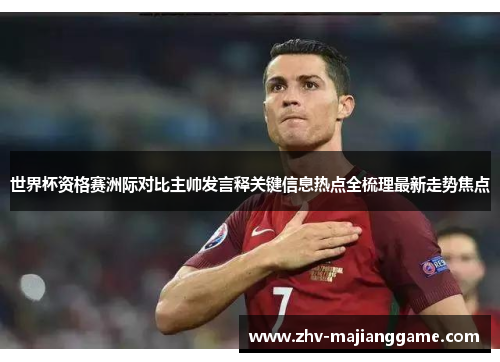世界杯资格赛洲际对比主帅发言释关键信息热点全梳理最新走势焦点