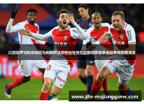 以劳塔罗对阵摩纳哥为例解析法甲稳定性变化趋势观察赛季竞技表现数据演变 以劳塔罗对阵摩纳哥为例解析法甲稳定性变化趋势观察赛季竞技表现数据演变