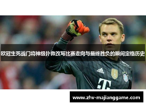 欧冠生死战门将神级扑救改写比赛走向与最终胜负的瞬间定格历史