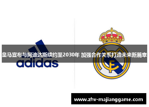 皇马宣布与阿迪达斯续约至2030年 加强合作关系打造未来新篇章