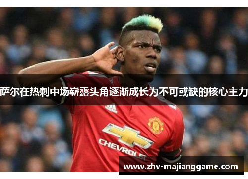 萨尔在热刺中场崭露头角逐渐成长为不可或缺的核心主力 萨尔在热刺中场崭露头角逐渐成长为不可或缺的核心主力
