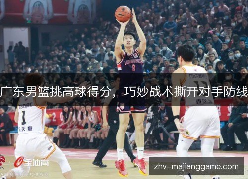 广东男篮挑高球得分，巧妙战术撕开对手防线