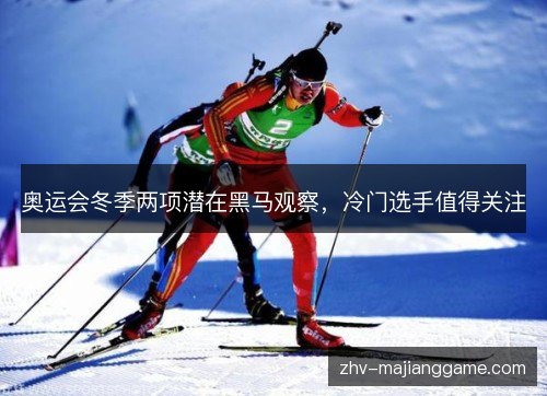 奥运会冬季两项潜在黑马观察,冷门选手值得关注 奥运会冬季两项潜在黑马观察,冷门选手值得关注